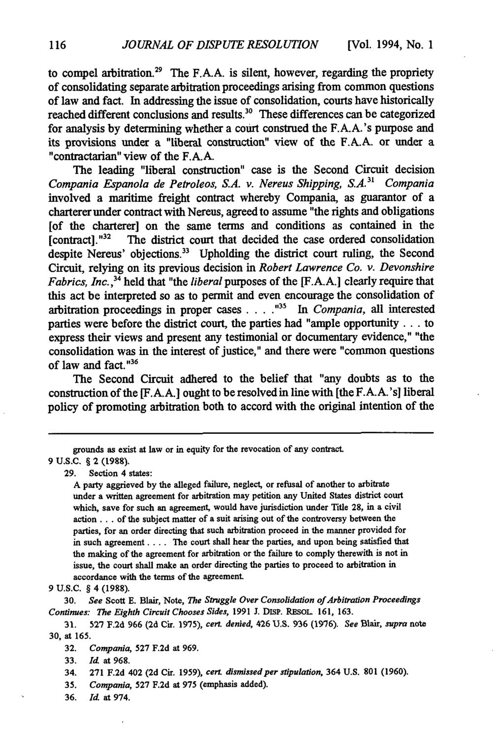Journal of Dispute Resolution, Vol. 1994, Iss. 1 [1994], Art. 11 JOURNAL OF DISPUTE RESOLUTION [Vol. 1994, No. I to compel arbitration. 29 The F.A.A. is silent, however, regarding the propriety of consolidating separate arbitration proceedings arising from common questions of law and fact.
