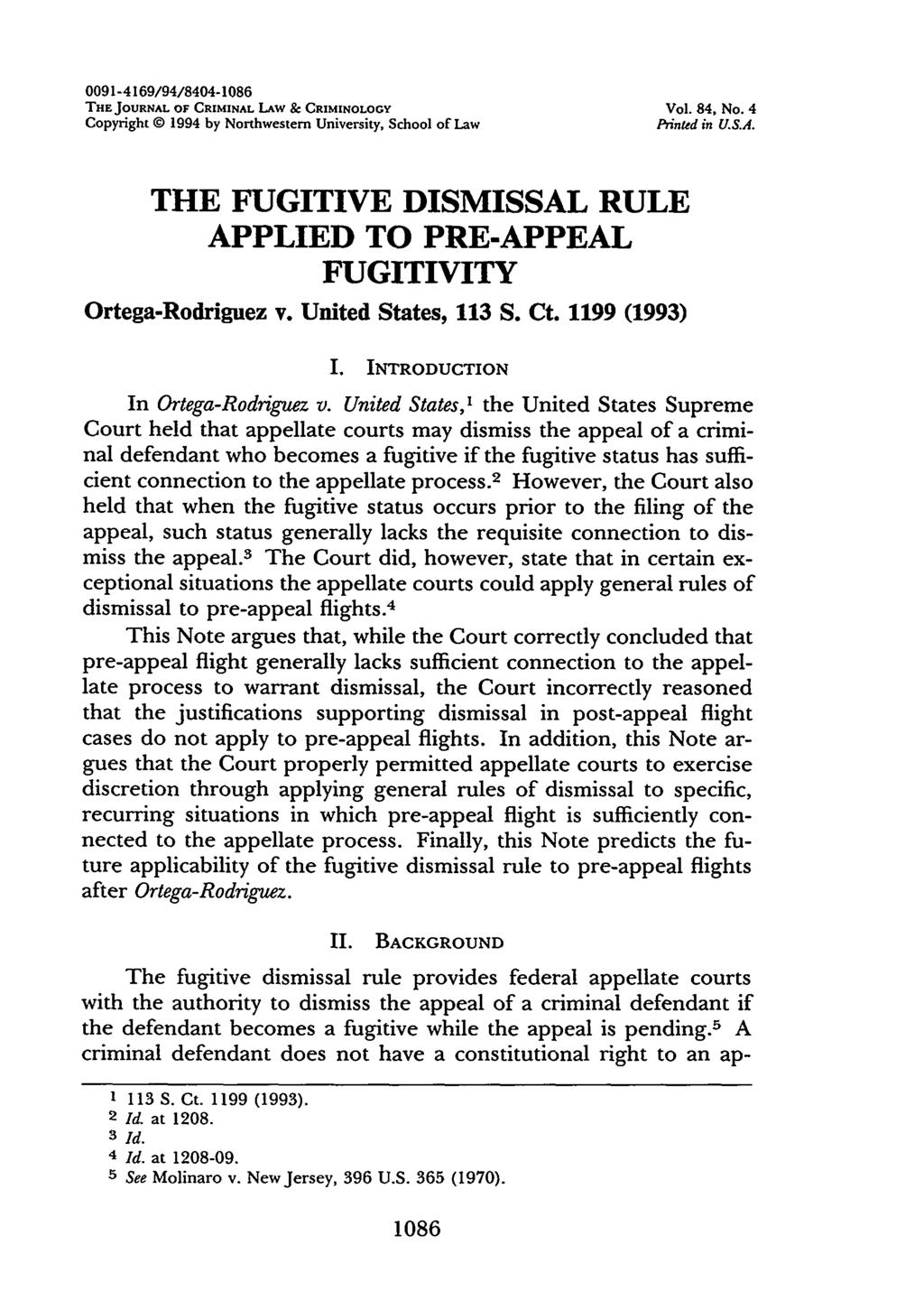 0091-4169/94/8404-1086 THEJOURNAL OF CRIMINAL LAW & CRIMINOLOGY Vol. 84, No. 4 Copyright 1994 by Northwestern University, School of Law Printed in U.S.A. THE FUGITIVE DISMISSAL RULE APPLIED TO PRE-APPEAL FUGITIVITY Ortega-Rodriguez v.