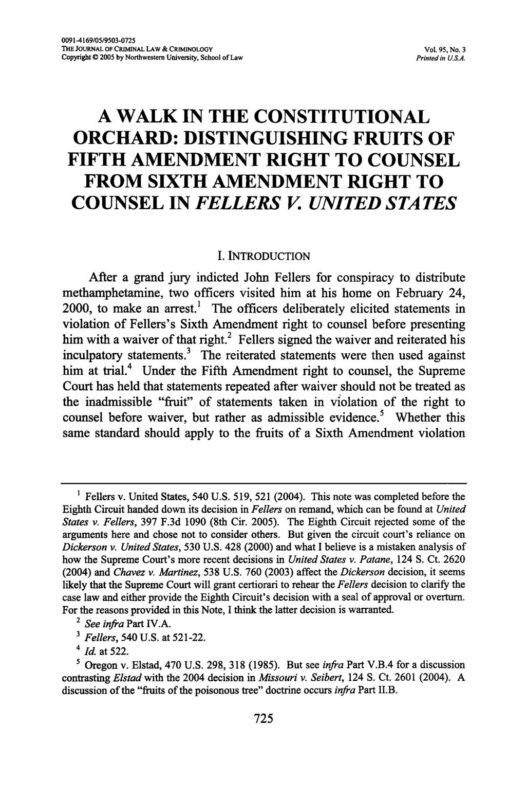 0091-4169/05/9503-0725 THE JOURNAL OF CRIMINAL LAW & CRIMINOLOGY Vol. 95, No. 3 Copyright C 2005 by Northwestern University, School of Law Printed in U.S.A. A WALK IN THE CONSTITUTIONAL ORCHARD: DISTINGUISHING FRUITS OF FIFTH AMENDMENT RIGHT TO COUNSEL FROM SIXTH AMENDMENT RIGHT TO COUNSEL IN FELLERS V.