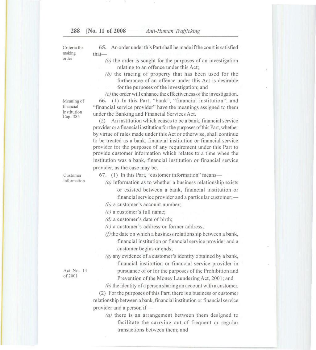 288 [No. 11 of 2008 Anti-Human Trafficking Criteria for making order Meaning of financial institution Cap. 385 Customer information Act No. 14 of2001 65.