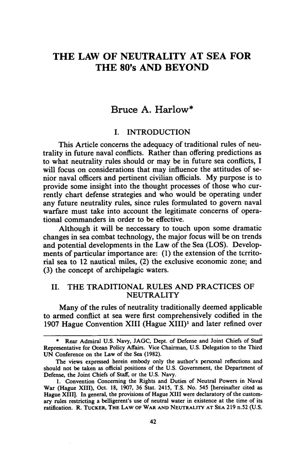 THE LAW OF NEUTRALITY AT SEA FOR THE 80's AND BEYOND Bruce A. Harlow* I. INTRODUCTION This Article concerns the adequacy of traditional rules of neutrality in future naval conflicts.