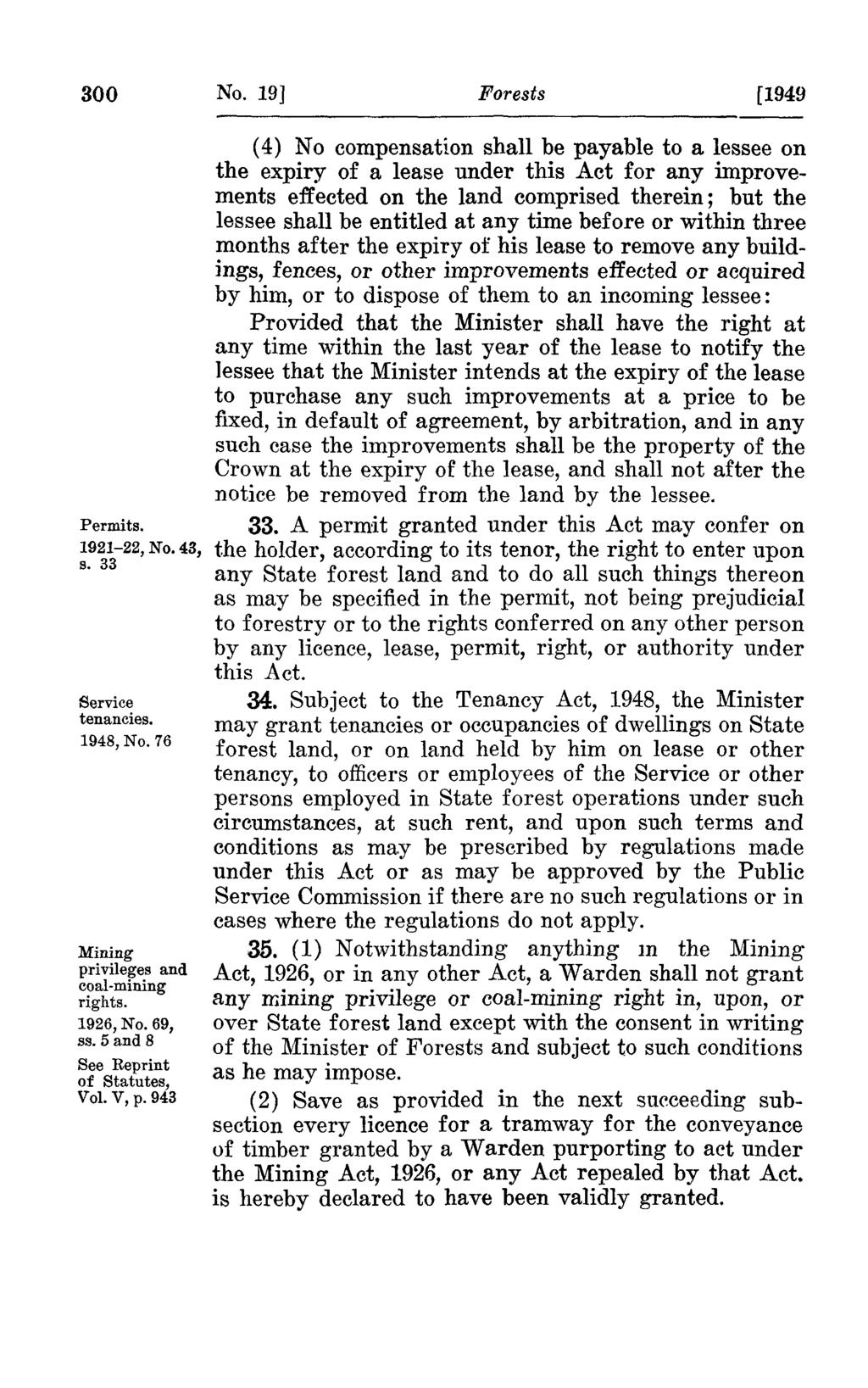 300 No. 19] Forests [1949 Permits. 1921-22, No. 43, s. 33 Service tenancies. 1948, No. 76 Mining privileges and coal-mining rights. 1926, No. 69, ss. 5 and 8 See Reprint of Statutes, Vol. V, p.