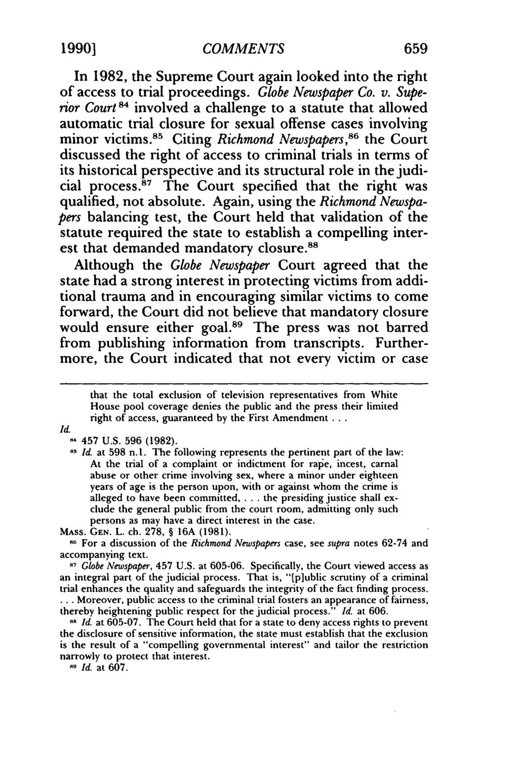 1990] COMMENTS 659 In 1982, the Supreme Court again looked into the right of access to trial proceedings. Globe Newspaper Co. v.