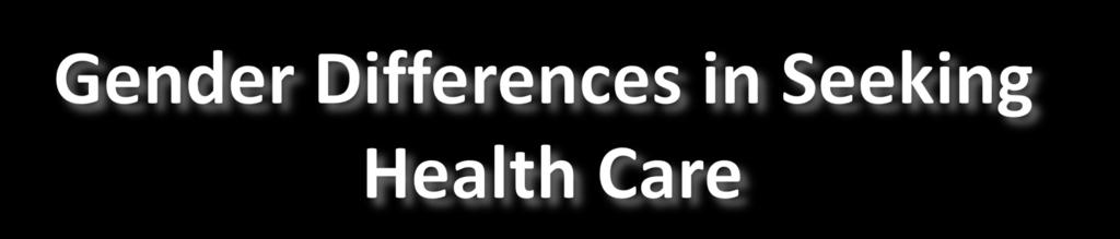 70% 60% 50% Gender Differences in Seeking Health Care Male Female 40% 30% 20% 10% 0% Never go to doctor Go only when