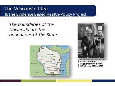 The Wisconsin Idea We see the Evidence-Based Health Policy Project very much in the context of