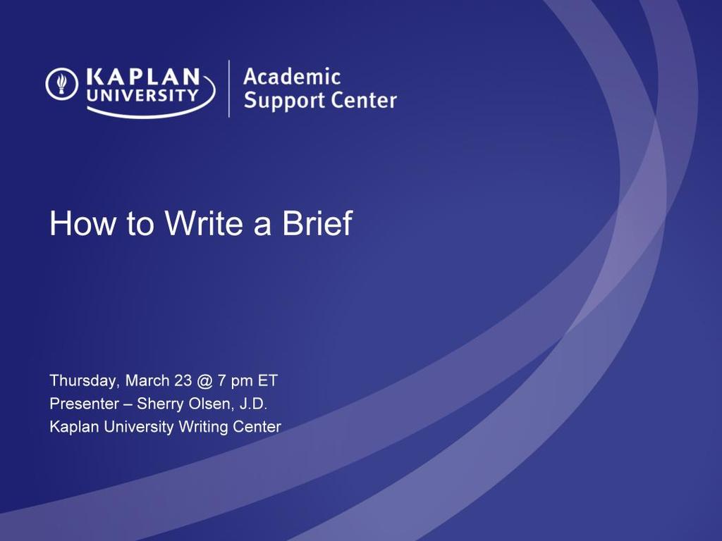 How to Write a Brief Thursday, March 23 @ 7 pm ET Presenter Sherry Olsen Kaplan University Writing
