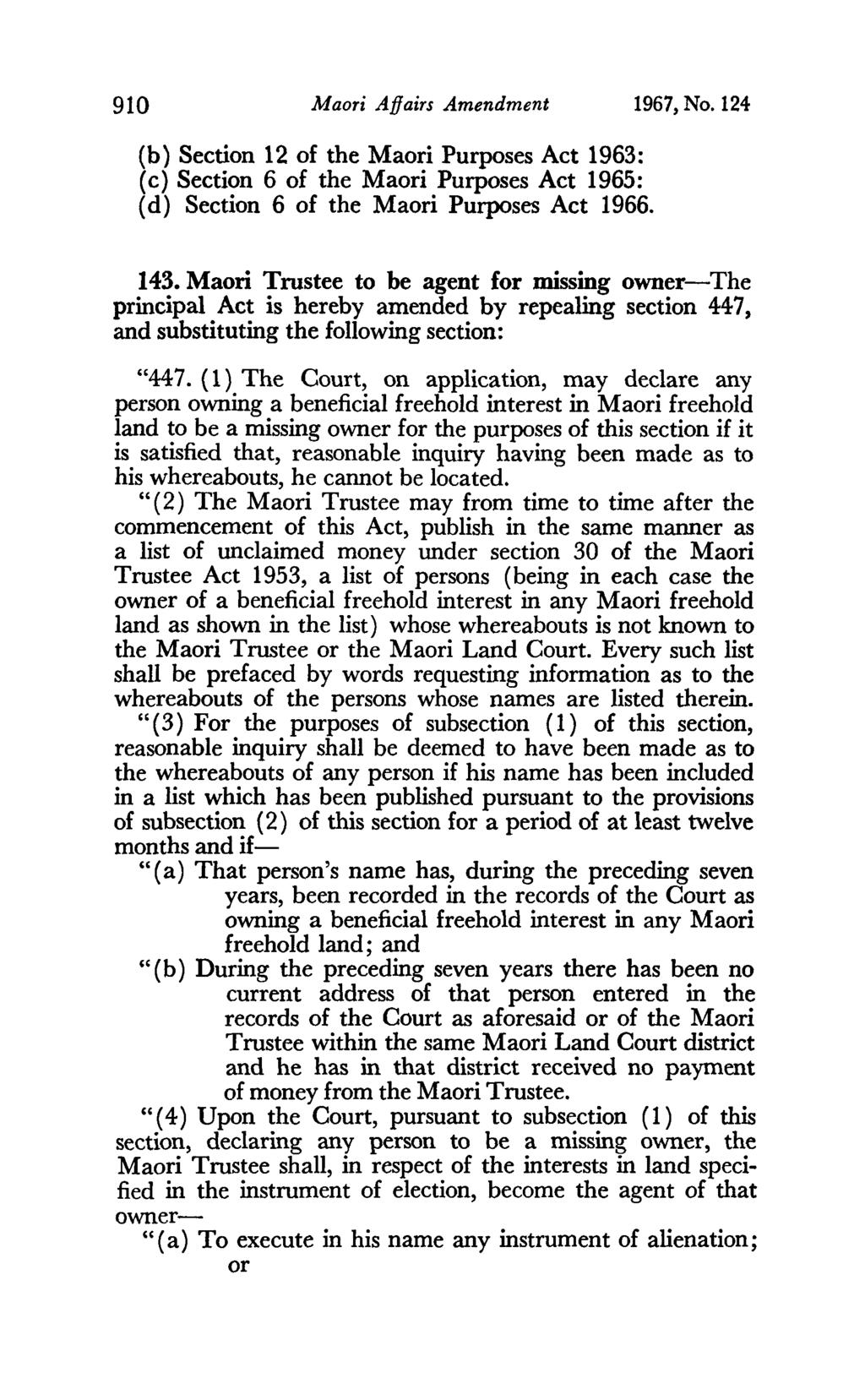 910 Maori Affairs Amendment 1967, No. 124 (b) Section 12 of the Maori Purposes Act 1963: (c) Section 6 of the Maori Purposes Act 1965: ( d) Section 6 of the Maori Purposes Act 1966. 143.