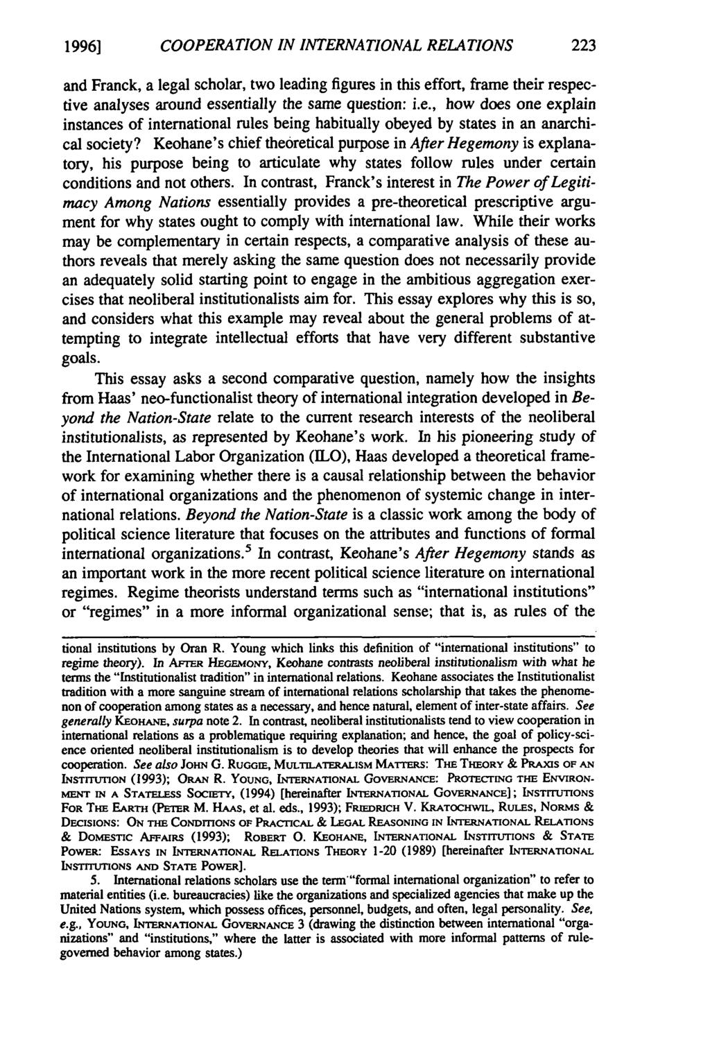 1996] COOPERATION IN INTERNATIONAL RELATIONS and Franck, a legal scholar, two leading figures in this effort, frame their respective analyses around essentially the same question: i.e., how does one explain instances of international rules being habitually obeyed by states in an anarchical society?