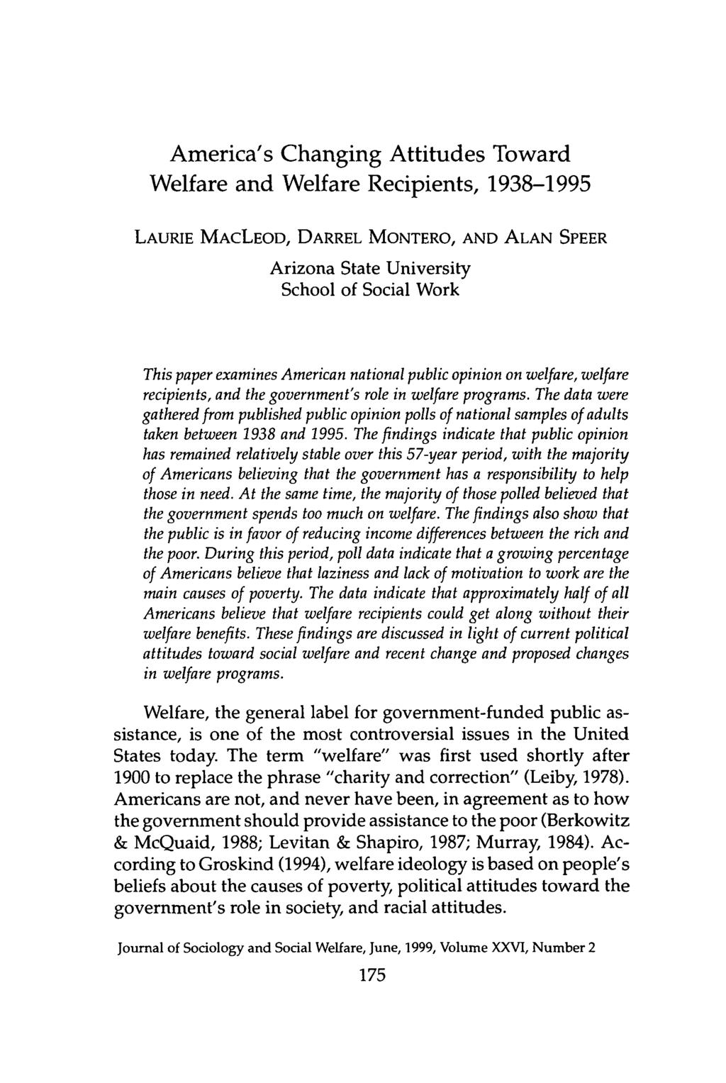 America's Changing Attitudes Toward Welfare and Welfare Recipients, 1938-1995 LAURIE MACLEOD, DARREL MONTERO, AND ALAN SPEER Arizona State University School of Social Work This paper examines
