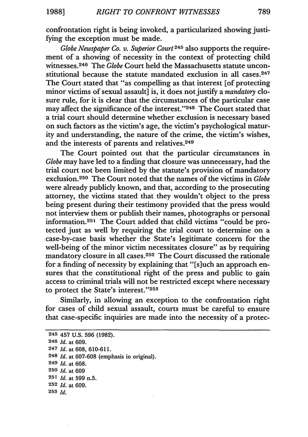 1988] RIGHT TO CONFRONT WITNESSES 789 confrontation right is being invoked, a particularized showing justifying the exception must be made. Globe Newspaper Co. v.
