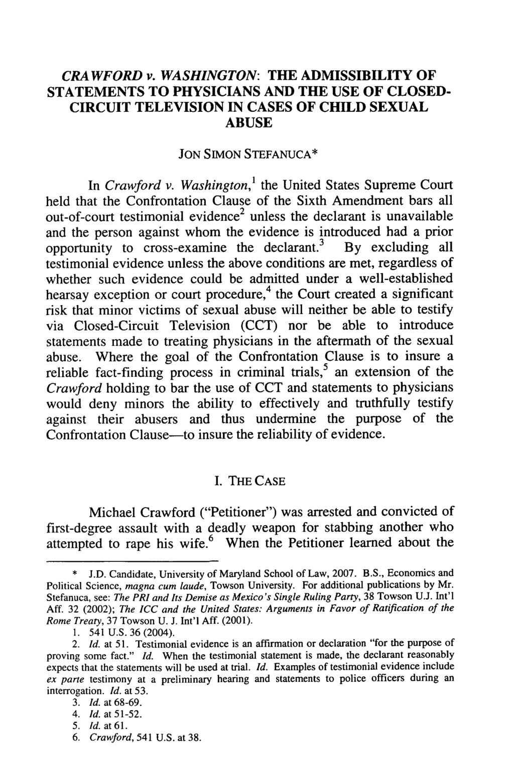 CRAWFORD v. WASHINGTON: THE ADMISSIBILITY OF STATEMENTS TO PHYSICIANS AND THE USE OF CLOSED- CIRCUIT TELEVISION IN CASES OF CHILD SEXUAL ABUSE JON SIMON STEFANUCA* In Crawford v.