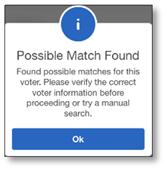 14: Possible Match Found Screen 7 15: No Matching Voters A manual lookup may be used if the voter provides an ID that cannot be scanned or if the voter is not found by the scan.