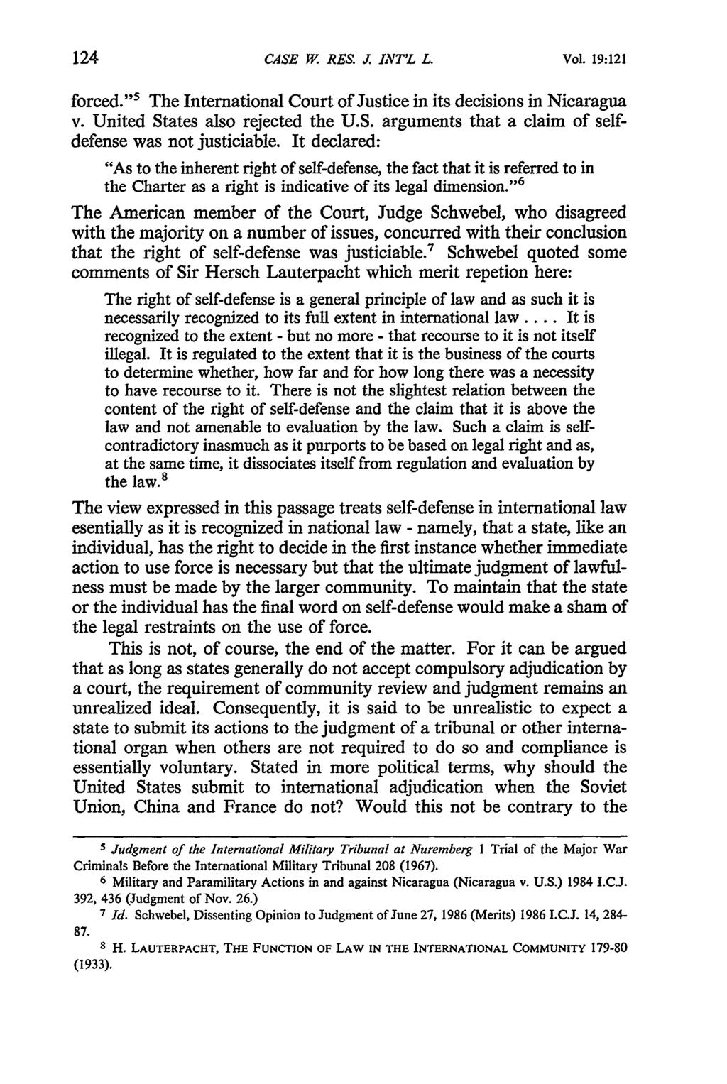CASE W. RES. J. INT'L L. Vol. 19:121 forced." 5 The International Court of Justice in its decisions in Nicaragua v. United States also rejected the U.S. arguments that a claim of selfdefense was not justiciable.
