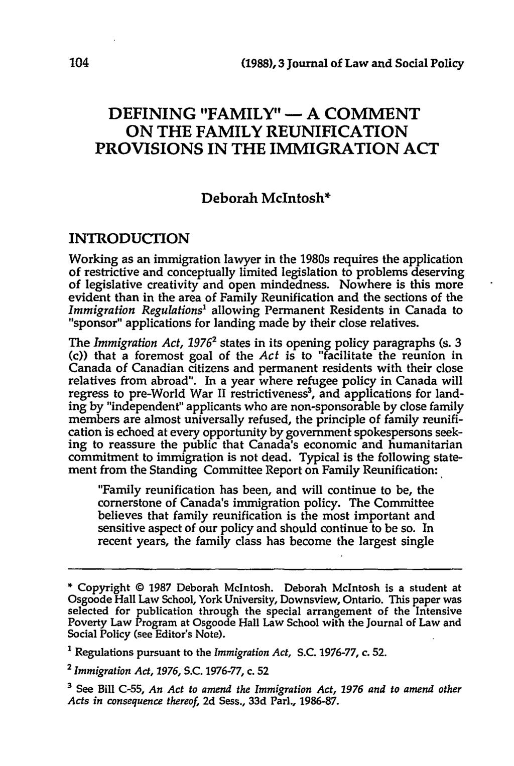(1988), 3 Journal of Law and Social Policy DEFINING "FAMILY" - A COMMENT ON THE FAMILY REUNIFICATION PROVISIONS IN THE IMMIGRATION ACT Deborah McIntosh* INTRODUCTION Working as an immigration lawyer