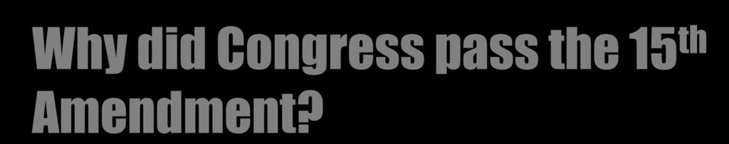 Why did Congress pass the 15 th Amendment?