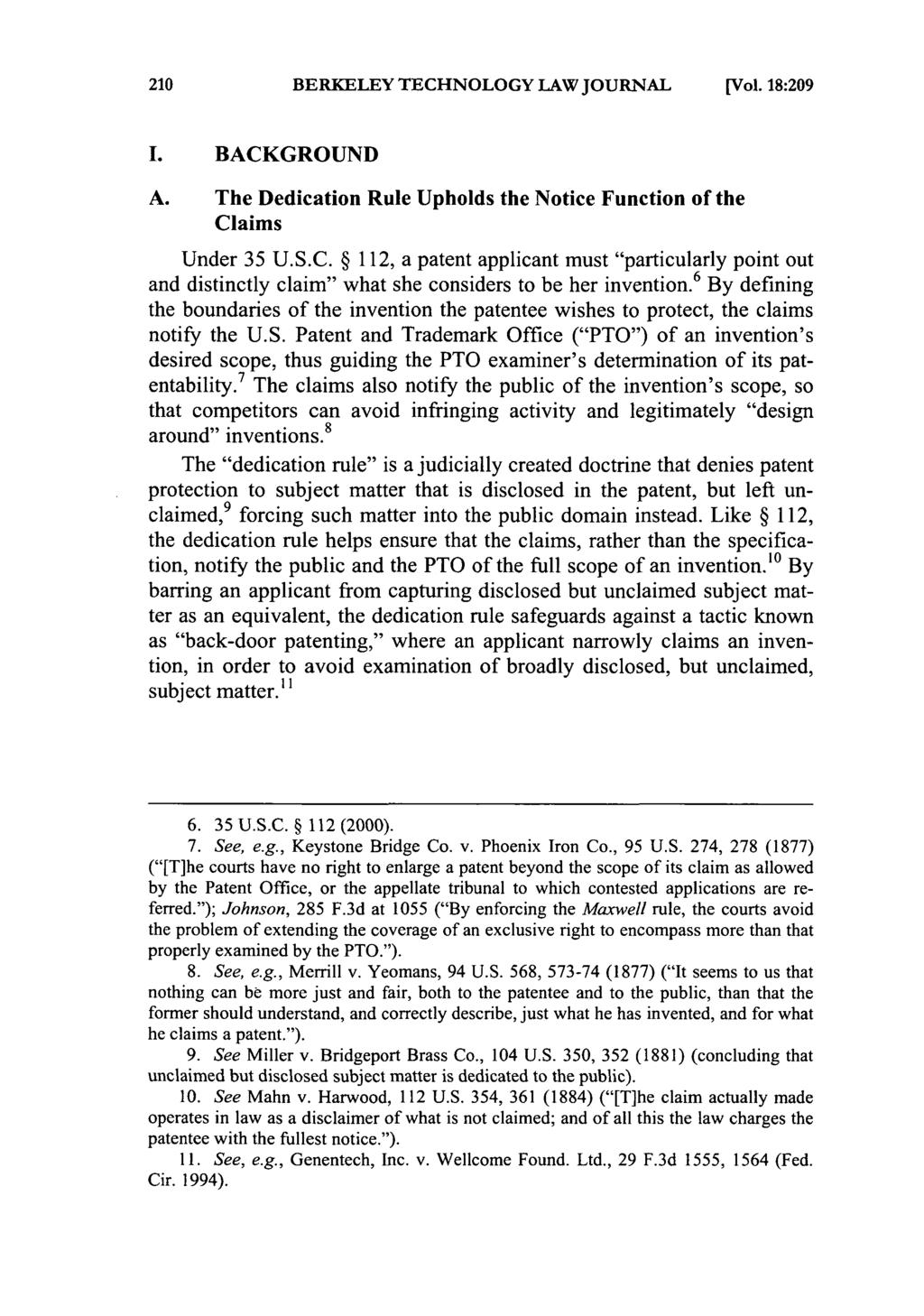 BERKELEY TECHNOLOGY LAW JOURNAL [Vol. 18:209 I. BACKGROUND A. The Dedication Rule Upholds the Notice Function of the Claims Under 35 U.S.C. 112, a patent applicant must "particularly point out and distinctly claim" what she considers to be her invention.