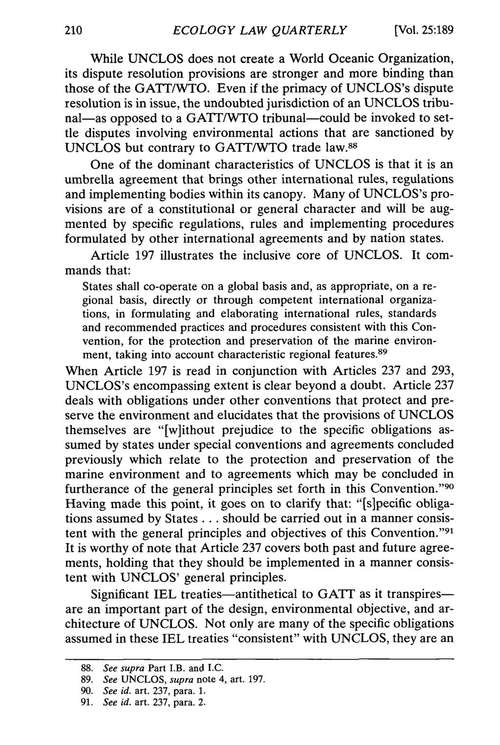 ECOLOGY LAW QUARTERLY [Vol. 25:189 While UNCLOS does not create a World Oceanic Organization, its dispute resolution provisions are stronger and more binding than those of the GATT/WTO.