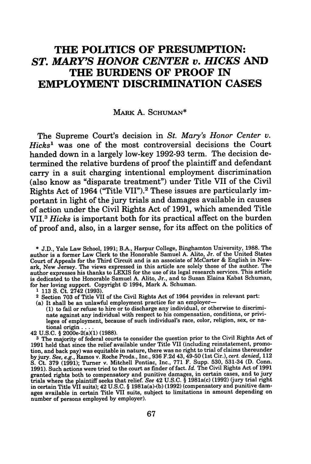THE POLITICS OF PRESUMPTION: ST. MARY'S HONOR CENTER v. HICKS AND THE BURDENS OF PROOF IN EMPLOYMENT DISCRIMINATION CASES MARK A. SCHUMAN* The Supreme Court's decision in St. Mary's Honor Center v.