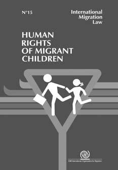 International Migration Law N 15 Human Rights of Migrant Children This report gives an overview of the international legal framework containing norm relevant to the protection of child migrants.