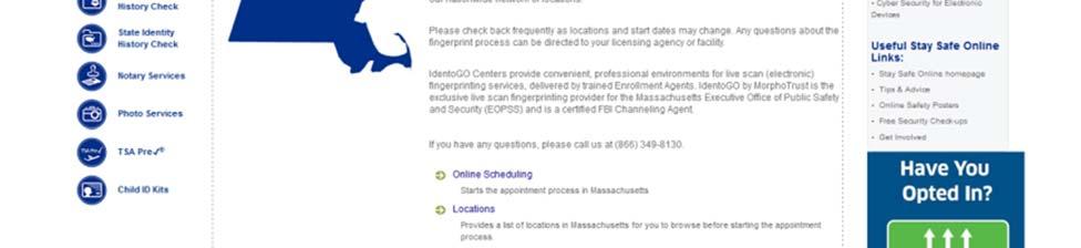com/fp/massachusetts.aspx Click the Online Scheduling link. To see a complete list of MorphoTrust USA IdentoGO enrollment centers in Massachusetts, click on the Locations link.