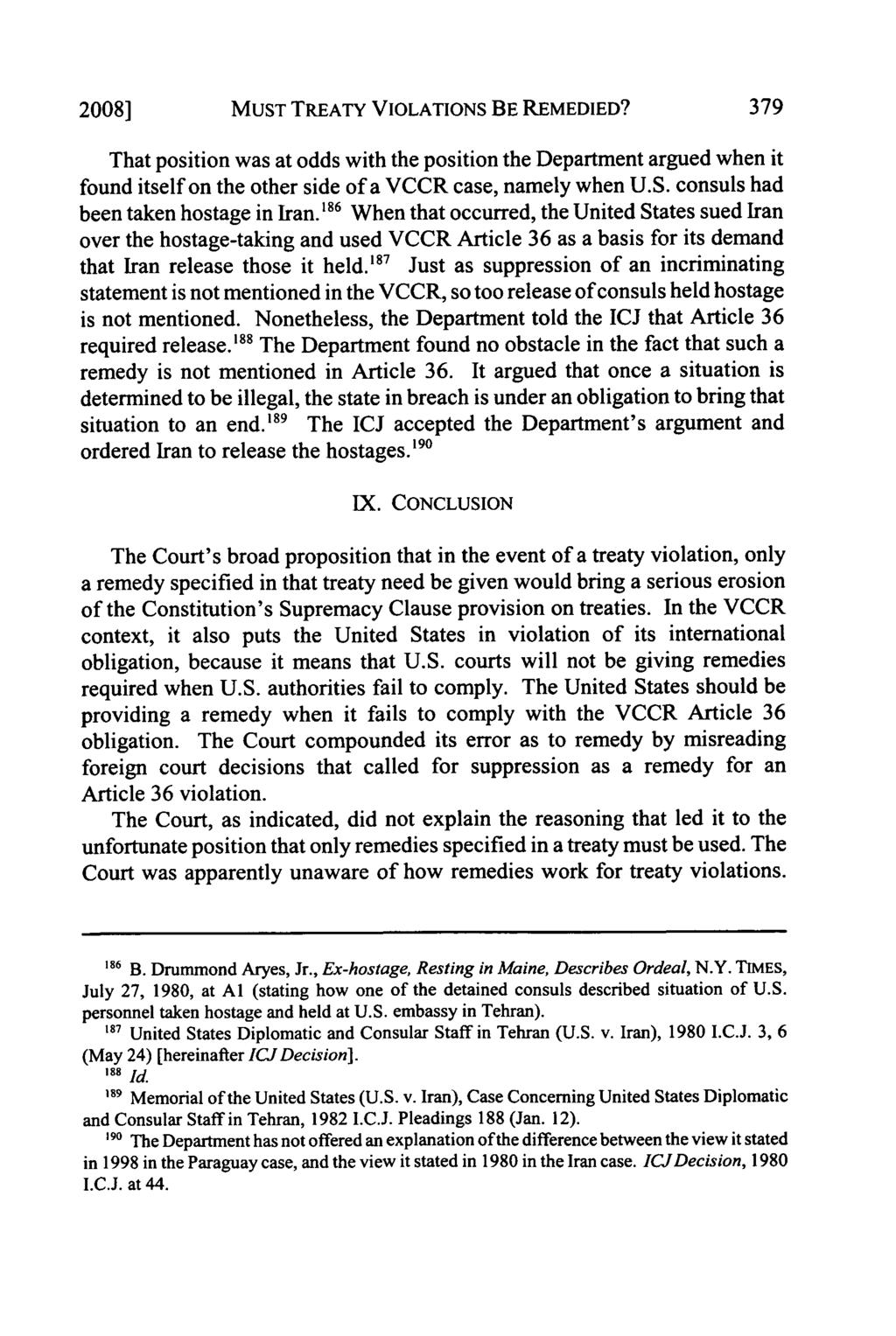 2008] MUST TREATY VIOLATIONS BE REMEDIED? 379 That position was at odds with the position the Department argued when it found itself on the other side of a VCCR case, namely when U.S. consuls had been taken hostage in Iran.