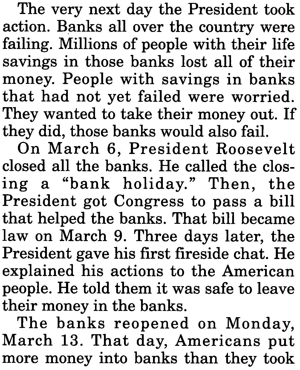 "The only thing we have to fear is fear itself," he said. He promised to act against the Depression. The very next day the President took action. Banks allover the country were failing.