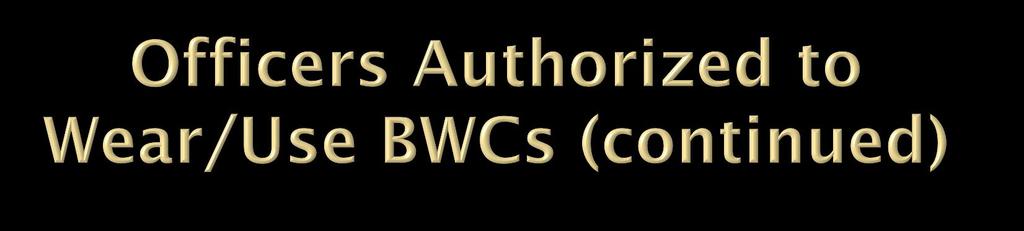 3) Officers shall not wear BWCs unless authorized to do so and not until they have received training on the proper use of the BWC, departmental policy and AG
