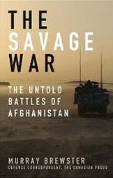 Book review ON TRACK The Savage War by Murray Brewster Reviewed by David Perry Brewster, Murray. The Savage War: The Untold Battles of Afghanistan. John Wiley & Sons Canada, Ltd., Mississauga ON.