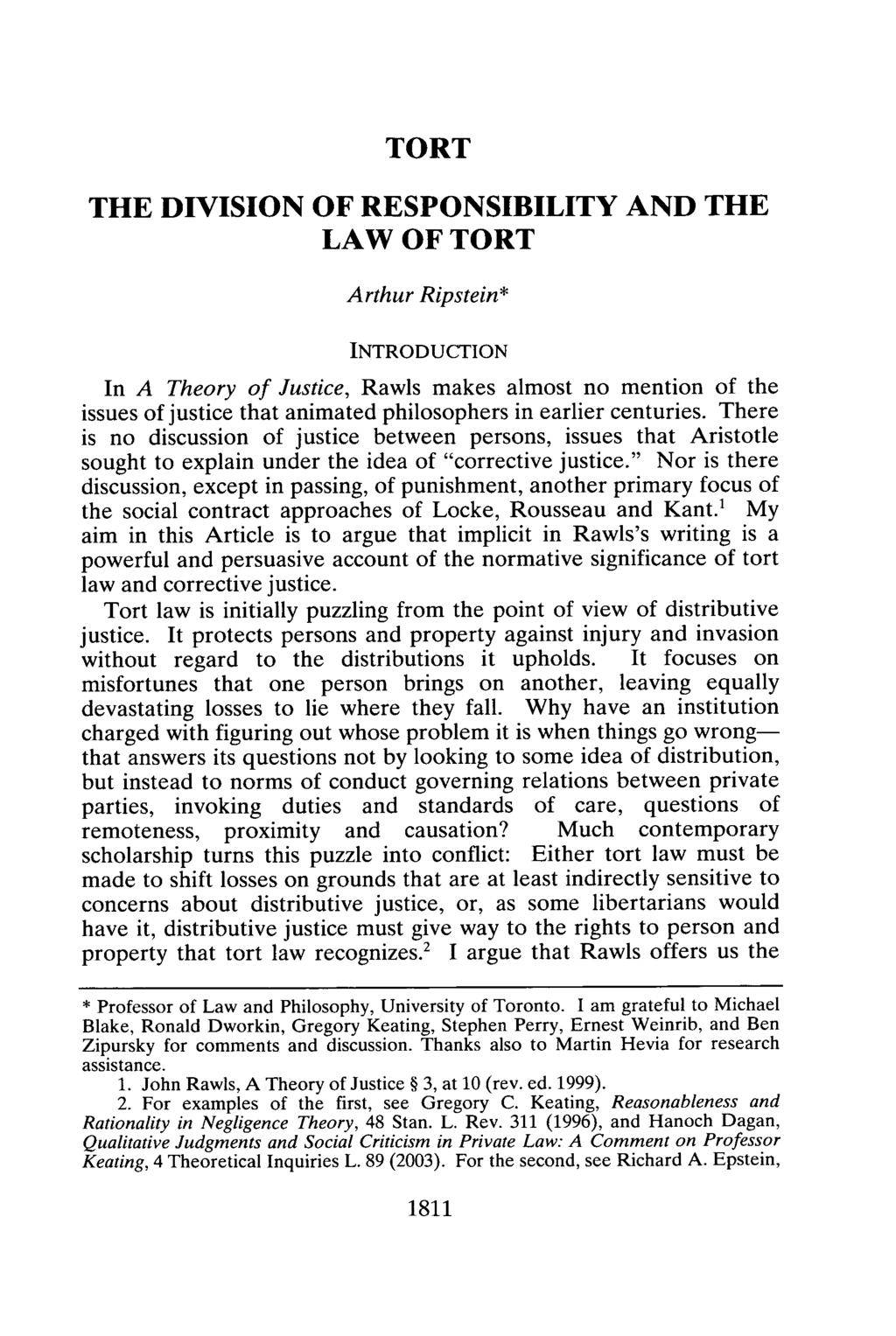 TORT THE DIVISION OF RESPONSIBILITY AND THE LAW OF TORT Arthur Ripstein* INTRODUCTION In A Theory of Justice, Rawls makes almost no mention of the issues of justice that animated philosophers in