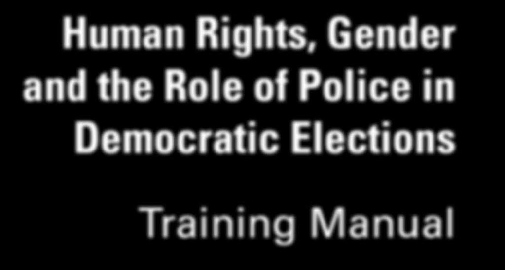 Human Rights, Gender and the Role of Police in Democratic Elections Training Manual