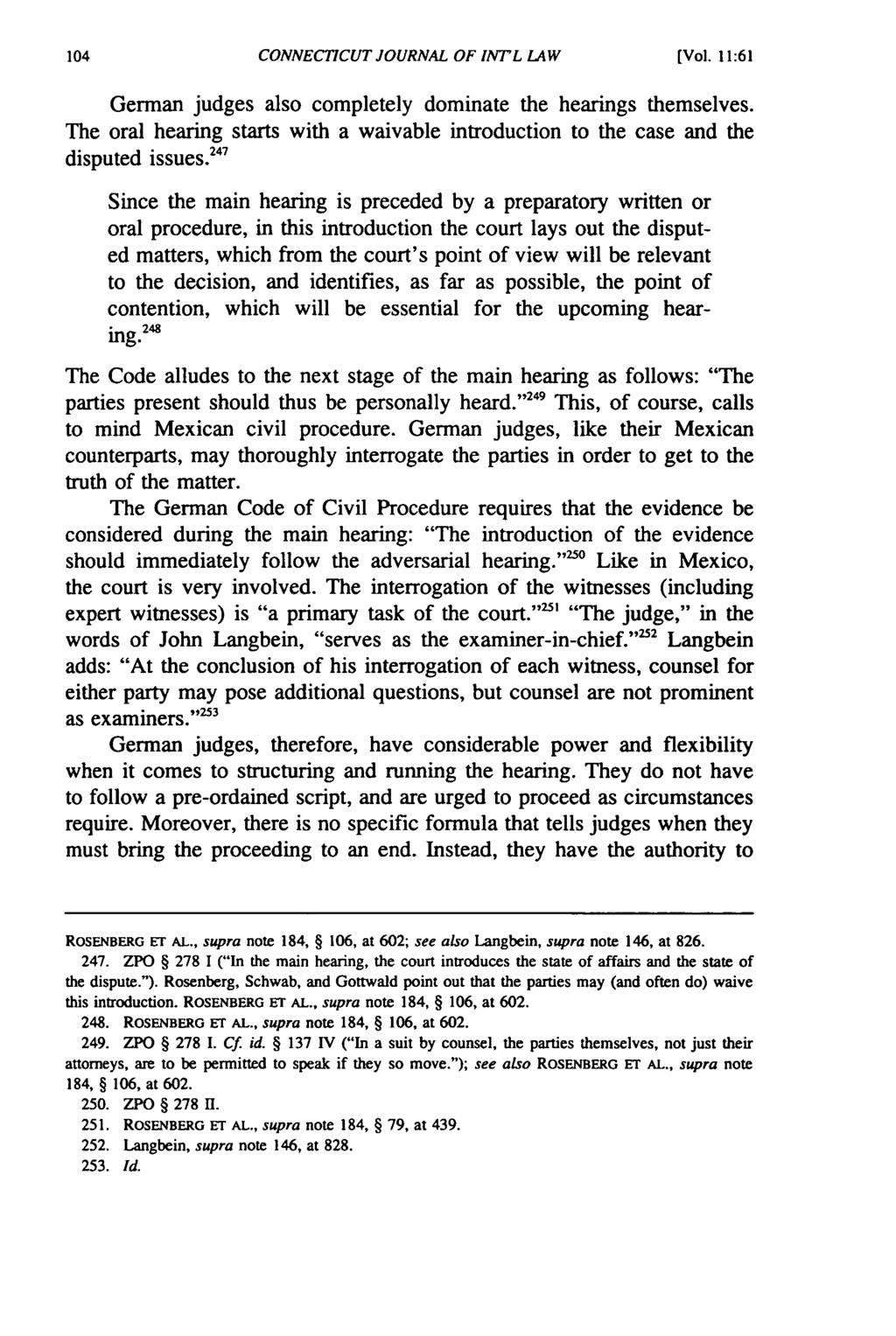 CONNECTICUT JOURNAL OF INT'L LAW [Vol. 11:61 German judges also completely dominate the hearings themselves. The oral hearing starts with a waivable introduction to the case and the disputed issues.