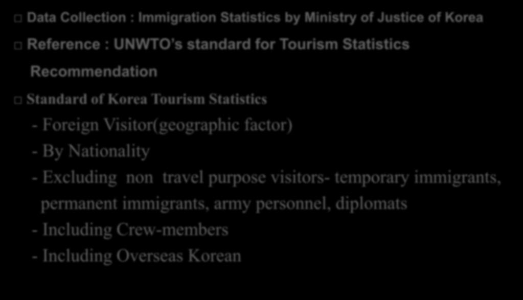 Data Collection : Immigration Statistics by Ministry of Justice of Korea Reference : UNWTO s standard for Tourism Statistics Recommendation Standard of Korea Tourism Statistics - Foreign