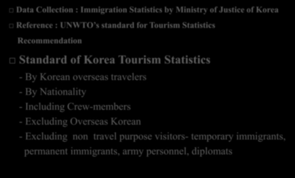 Data Collection : Immigration Statistics by Ministry of Justice of Korea Reference : UNWTO s standard for Tourism Statistics Recommendation Standard of Korea Tourism Statistics - By Korean