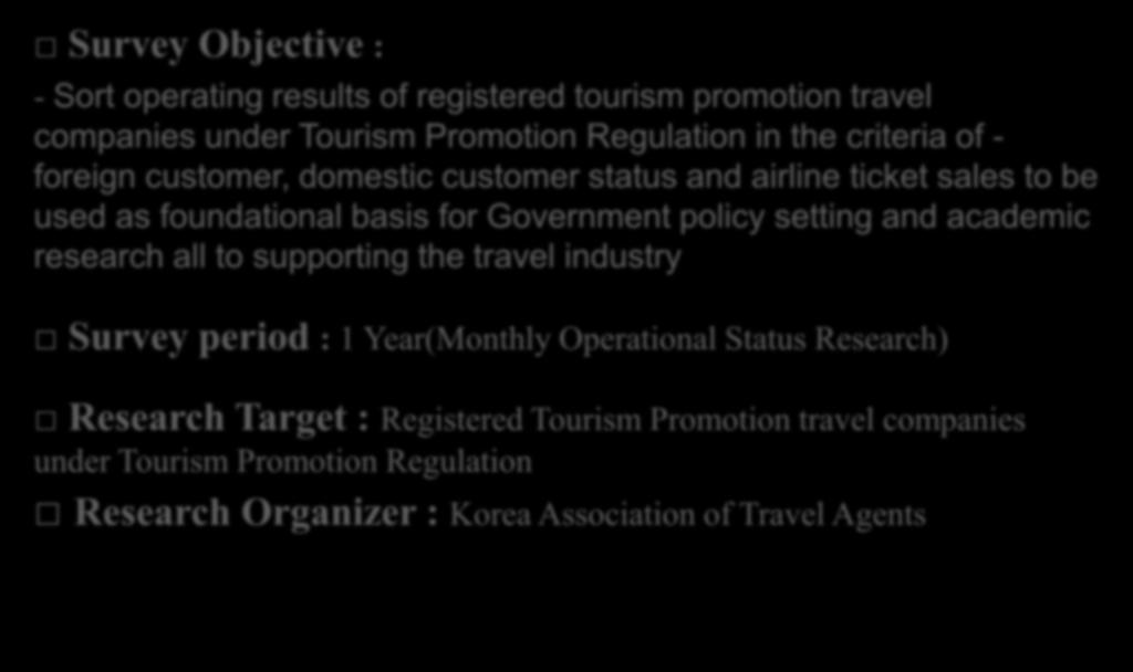 Survey Objective : - Sort operating results of registered tourism promotion travel companies under Tourism Promotion Regulation in the criteria of - foreign customer, domestic customer status and