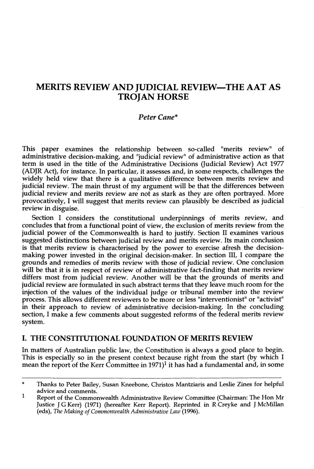 MERITS REVIEW AND JUDICIAL REVIEW-THE AAT AS TROJAN HORSE Peter Cane* This paper examines the relationship between so-called "merits review" of administrative decision-making, and "judicial review"