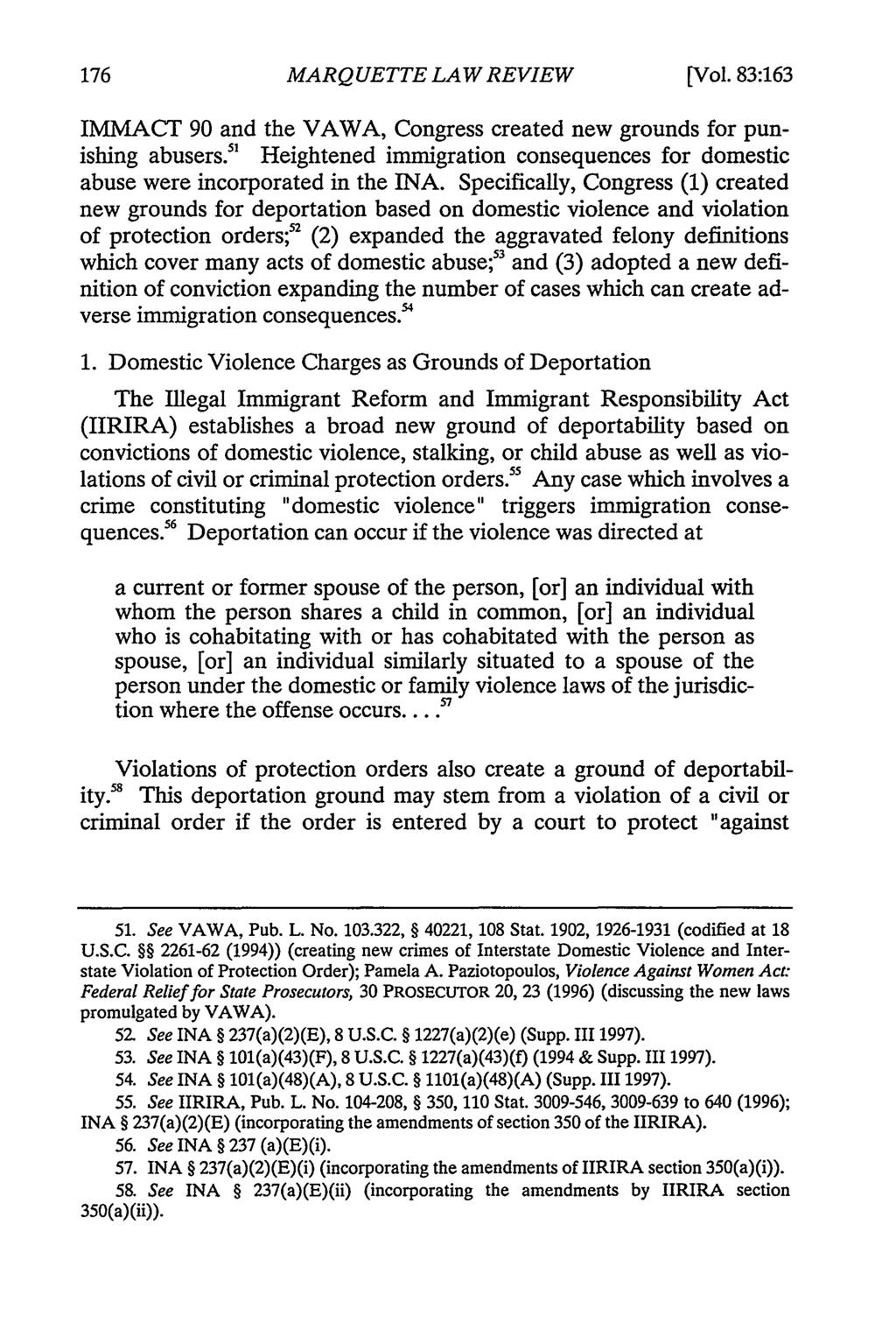 MARQUETTE LAW REVIEW [Vol. 83:163 IMMACT 90 and the VAWA, Congress created new grounds for punishing abusers. 5 ' Heightened immigration consequences for domestic abuse were incorporated in the INA.