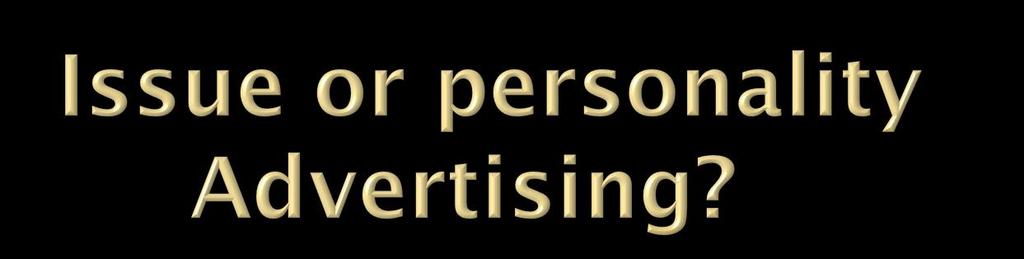 Second level of categorization of political advertising: (1) Issue advertising- (2) Personality advertising Connections between the two categories: Ideals