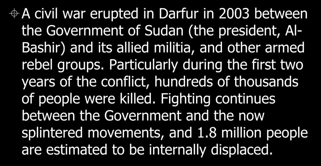 Focus on Darfur A civil war erupted in Darfur in 2003 between the Government of Sudan (the president, Al- Bashir) and its allied militia, and other armed rebel groups.