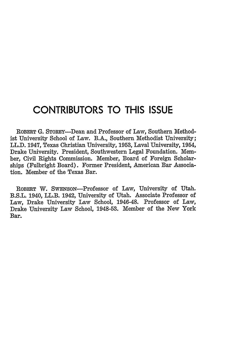 CONTRIBUTORS TO THIS ISSUE ROBERT G. STOREY-Dean and Professor of Law, Southern Methodist University School of Law. B.A., Southern Methodist University; LL.D. 1947, Texas Christian University, 1953, Laval University, 1954, Drake University.