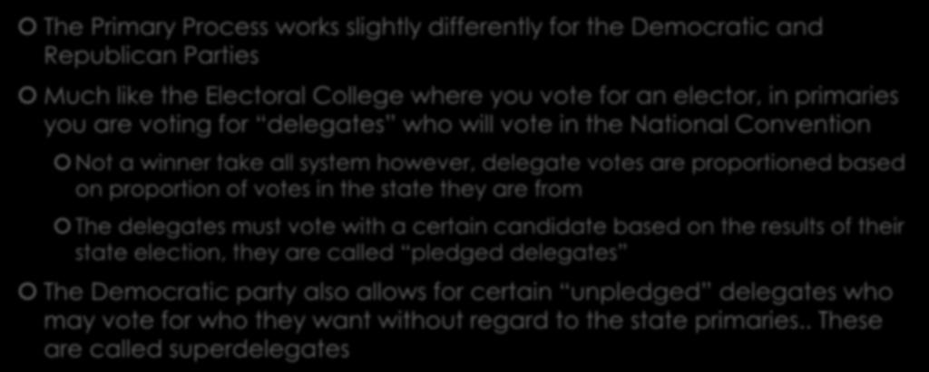 The Primary Process The Primary Process works slightly differently for the Democratic and Republican Parties Much like the Electoral College where you vote for an elector, in primaries you are voting