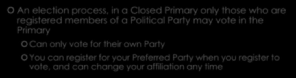Closed Primary An election process, in a Closed Primary only those who are registered members of a Political Party may vote in the Primary