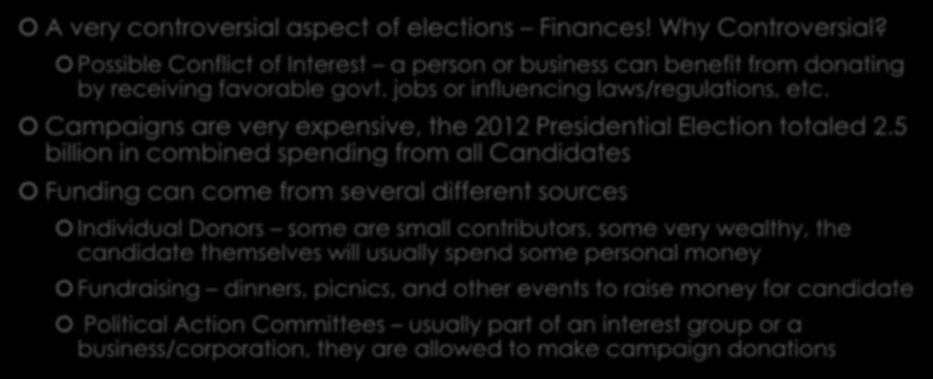 Campaign Finances A very controversial aspect of elections Finances! Why Controversial? Possible Conflict of Interest a person or business can benefit from donating by receiving favorable govt.