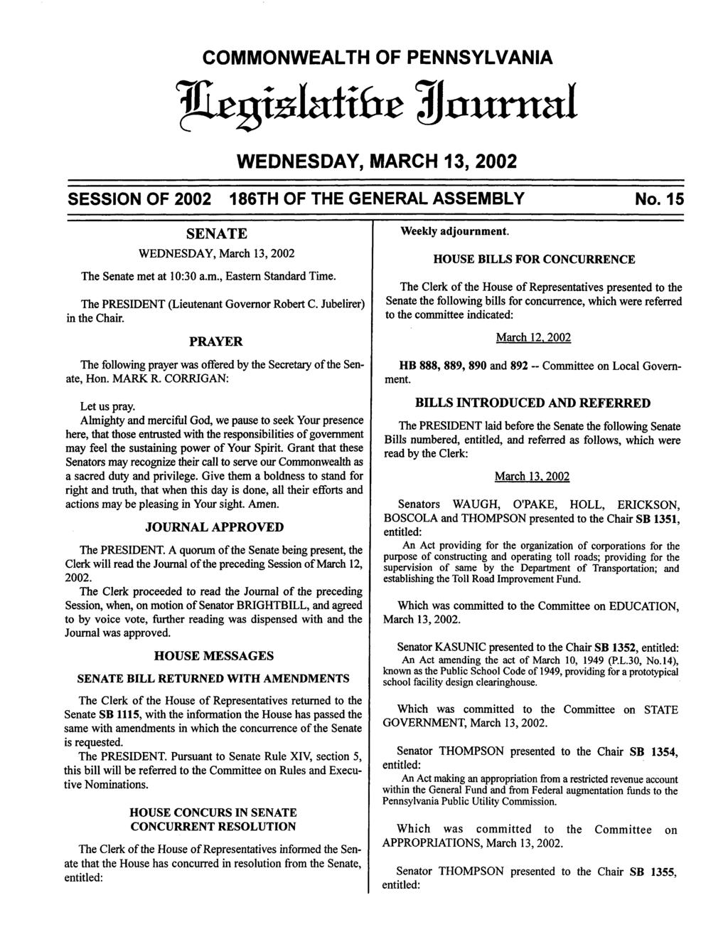 COMMONWEALTH OF PENNSYLVANIA JiegtslHttfre ^uurtml WEDNESDAY, MARCH 13, 2002 SESSION OF 2002 186TH OF THE GENERAL ASSEMBLY No. 15 SENATE WEDNESDAY, March 13,2002 The Senate met at 10:30 a.m., Eastern Standard Time.