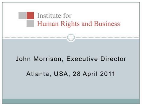 The Business Case for Human Rights Values, Expectations and Risk John Morrison (Institute for Human Rights and Business) Atlanta, 11.15-12.