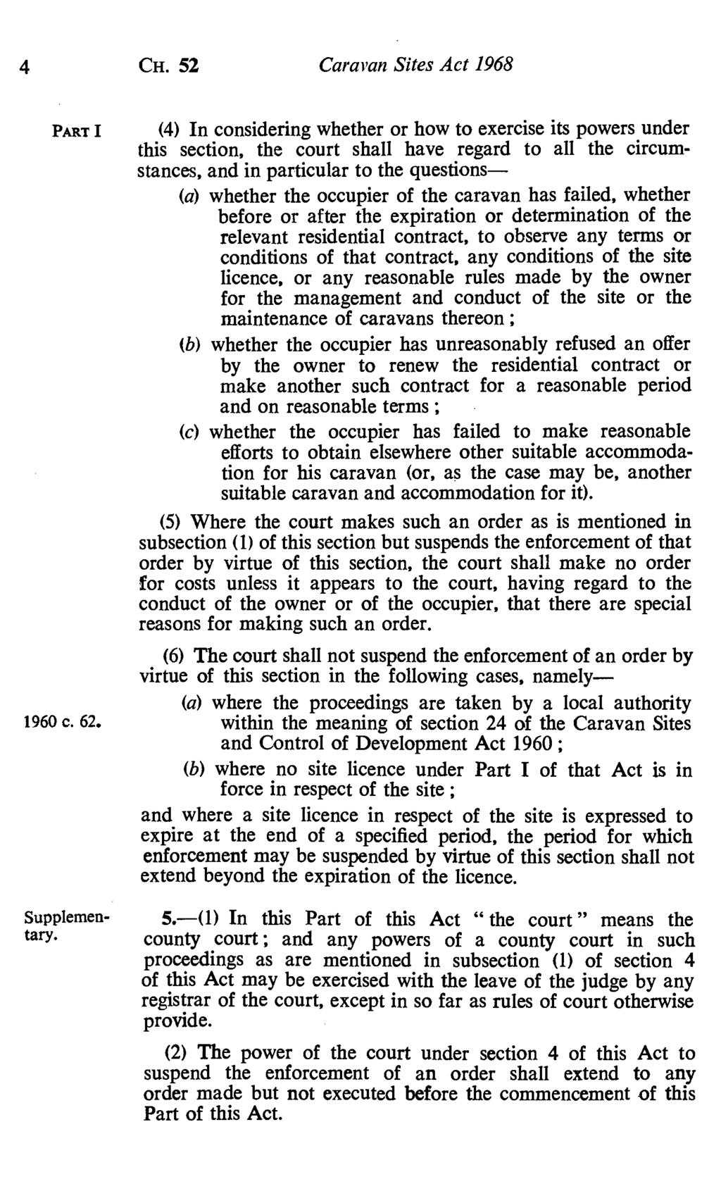 4 CH. 52 Caravan Sites Act 1968 PART I (4) In considering whether or how to exercise its powers under this section, the court shall have regard to all the circumstances, and in particular to the