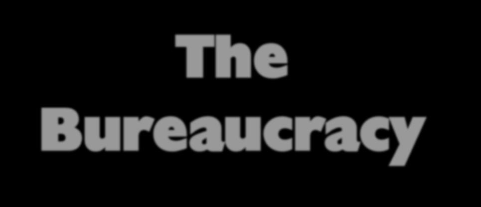 The Bureaucracy The Bureaucracy A systematic way of organizing a complex & large administrative structure.