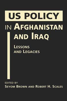 EXCERPTED FROM US Policy in Afghanistan and Iraq: Lessons and Legacies edited by Seyom Brown and Robert H.