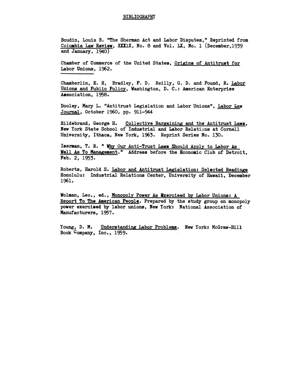 BIBLIOGRAPHY Boudin, Louis B. "The Sherman Act and Labor Disputes," Reprinted from Columbia Law Review, XXXiX, No. 8 and Vol. LX, No.