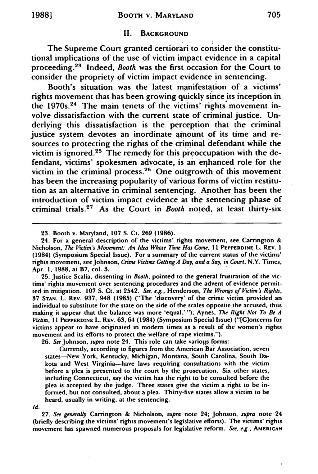 1988] BOOTH v. MARYLAND 705 II. BACKGROUND The Supreme Court granted certiorari to consider the constitutional implications of the use of victim impact evidence in a capital proceeding.