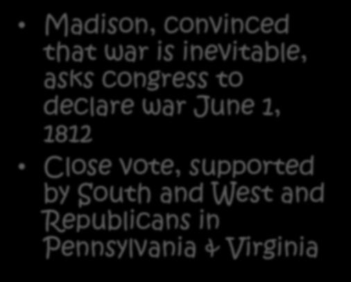 War Declared Madison, convinced that war is inevitable, asks congress to declare war June 1,